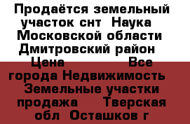 Продаётся земельный участок снт “Наука-1“Московской области, Дмитровский район › Цена ­ 260 000 - Все города Недвижимость » Земельные участки продажа   . Тверская обл.,Осташков г.